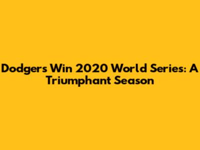 Dodgers Win 2020 World Series: A Triumphant Season