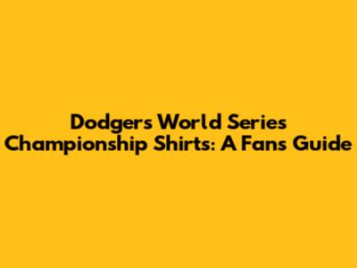 Dodgers World Series Championship Shirts: A Fan's Guide