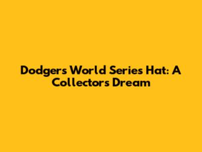 Dodgers World Series Hat: A Collector's Dream