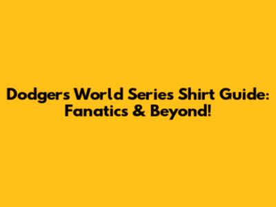 Dodgers World Series Shirt Guide: Fanatics & Beyond!