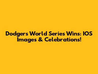 Dodgers World Series Wins: IOS Images & Celebrations!