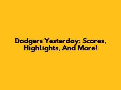 Dodgers Yesterday: Scores, Highlights, And More!