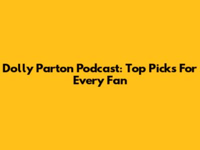 Dolly Parton Podcast: Top Picks For Every Fan