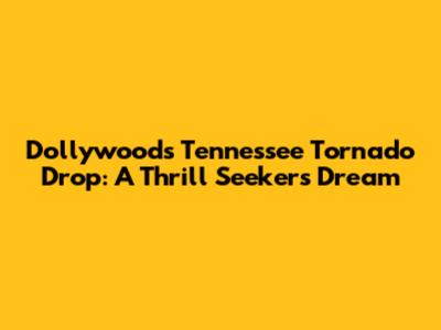 Dollywood's Tennessee Tornado Drop: A Thrill Seeker's Dream