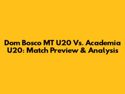 Dom Bosco MT U20 Vs. Academia U20: Match Preview & Analysis