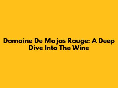 Domaine De Majas Rouge: A Deep Dive Into The Wine