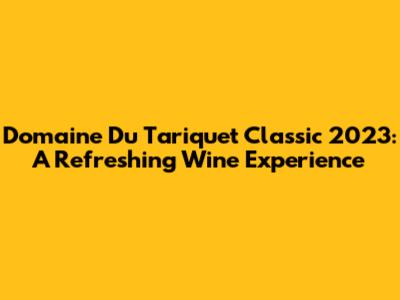 Domaine Du Tariquet Classic 2023: A Refreshing Wine Experience