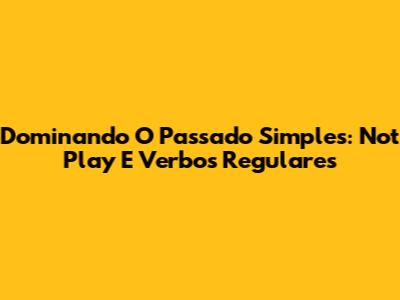 Dominando O Passado Simples: 'Not Play' E Verbos Regulares