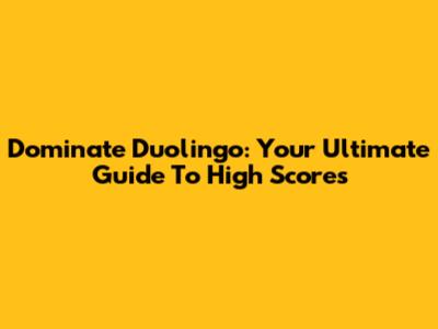 Dominate Duolingo: Your Ultimate Guide To High Scores