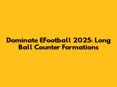 Dominate EFootball 2025: Long Ball Counter Formations