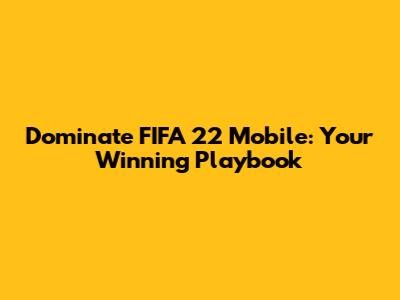 Dominate FIFA 22 Mobile: Your Winning Playbook