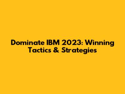 Dominate IBM 2023: Winning Tactics & Strategies