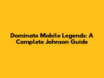 Dominate Mobile Legends: A Complete Johnson Guide