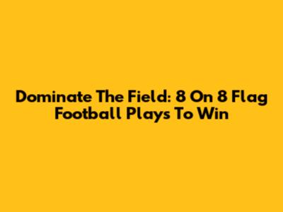 Dominate The Field: 8 On 8 Flag Football Plays To Win