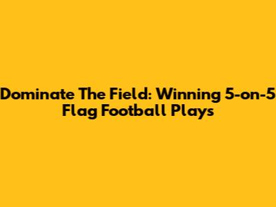 Dominate The Field: Winning 5-on-5 Flag Football Plays