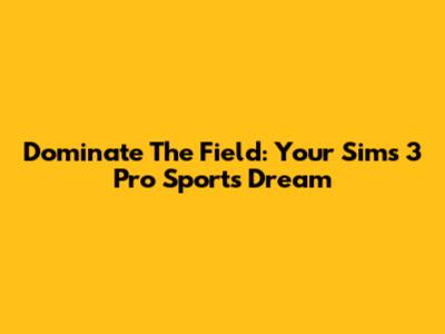 Dominate The Field: Your Sims 3 Pro Sports Dream