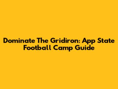 Dominate The Gridiron: App State Football Camp Guide