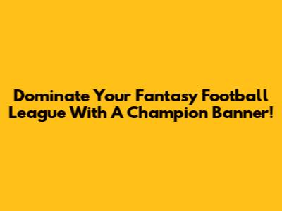 Dominate Your Fantasy Football League With A Champion Banner!