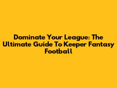 Dominate Your League: The Ultimate Guide To Keeper Fantasy Football