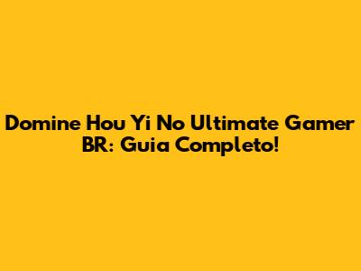 Domine Hou Yi No Ultimate Gamer BR: Guia Completo!