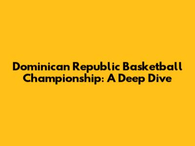 Dominican Republic Basketball Championship: A Deep Dive