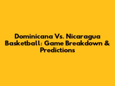 Dominicana Vs. Nicaragua Basketball: Game Breakdown & Predictions