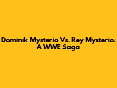 Dominik Mysterio Vs. Rey Mysterio: A WWE Saga