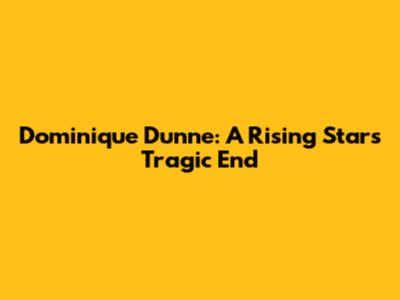 Dominique Dunne: A Rising Star's Tragic End