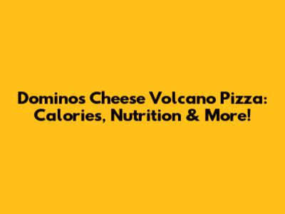 Domino's Cheese Volcano Pizza: Calories, Nutrition & More!