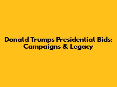 Donald Trump's Presidential Bids: Campaigns & Legacy