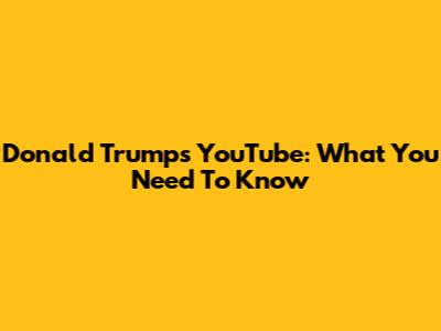 Donald Trump's YouTube: What You Need To Know