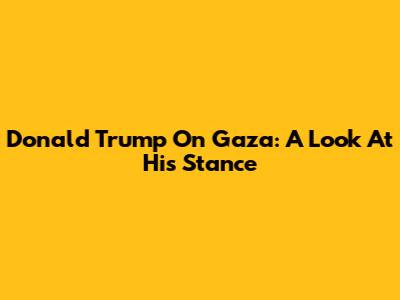 Donald Trump On Gaza: A Look At His Stance