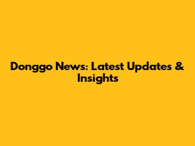 Donggo News: Latest Updates & Insights