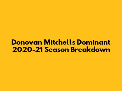 Donovan Mitchell's Dominant 2020-21 Season Breakdown