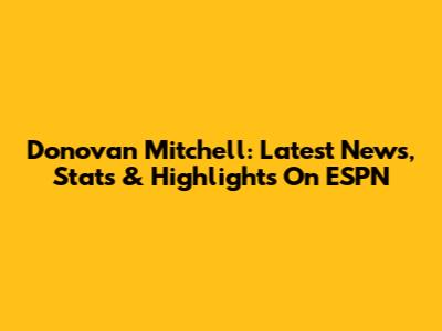 Donovan Mitchell: Latest News, Stats & Highlights On ESPN