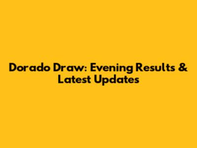 Dorado Draw: Evening Results & Latest Updates