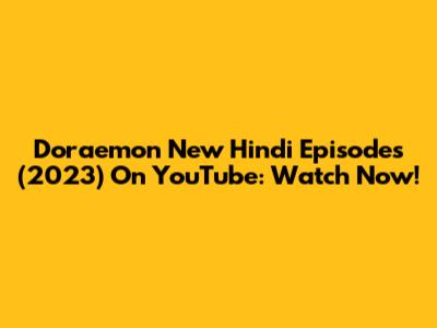 Doraemon New Hindi Episodes (2023) On YouTube: Watch Now!