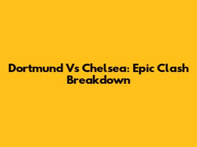Dortmund Vs Chelsea: Epic Clash Breakdown