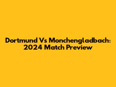 Dortmund Vs Monchengladbach: 2024 Match Preview