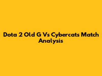 Dota 2 Old G Vs Cybercats Match Analysis