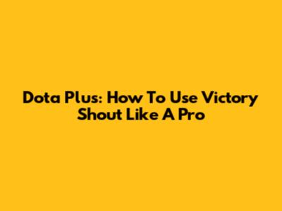 Dota Plus: How To Use Victory Shout Like A Pro