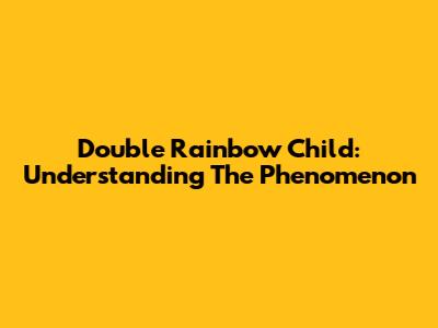 Double Rainbow Child: Understanding The Phenomenon