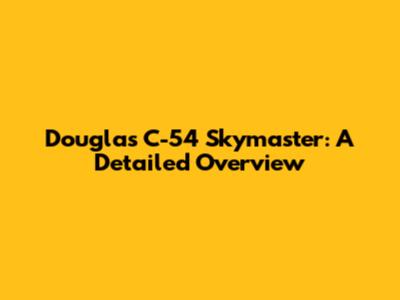 Douglas C-54 Skymaster: A Detailed Overview