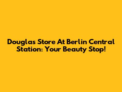 Douglas Store At Berlin Central Station: Your Beauty Stop!