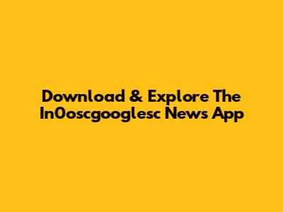 Download & Explore The In0oscgooglesc News App