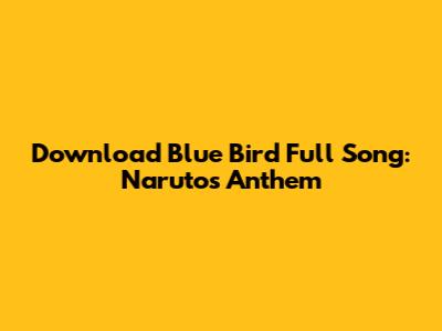 Download 'Blue Bird' Full Song: Naruto's Anthem