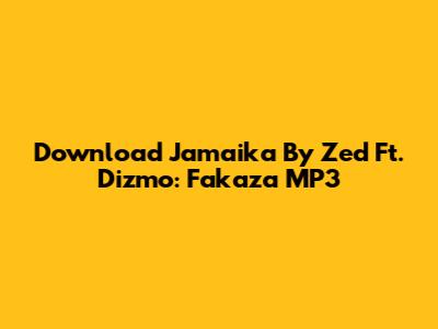 Download 'Jamaika' By Zed Ft. Dizmo: Fakaza MP3