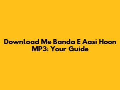 Download 'Me Banda E Aasi Hoon' MP3: Your Guide
