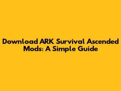 Download ARK Survival Ascended Mods: A Simple Guide