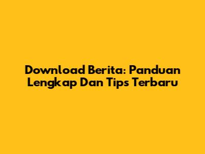 Download Berita: Panduan Lengkap Dan Tips Terbaru